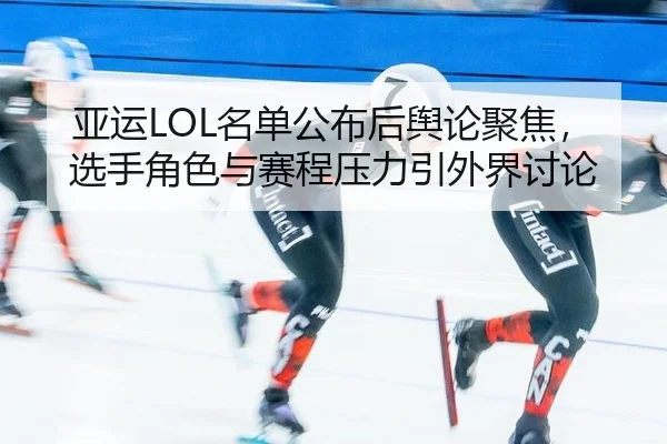 亚运LOL名单公布后舆论聚焦，选手角色与赛程压力引外界讨论