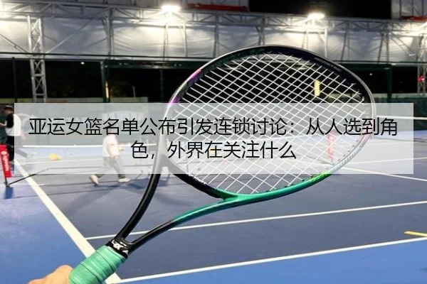 亚运女篮名单公布引发连锁讨论：从人选到角色，外界在关注什么